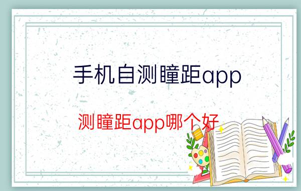 手机自测瞳距app 测瞳距app哪个好？